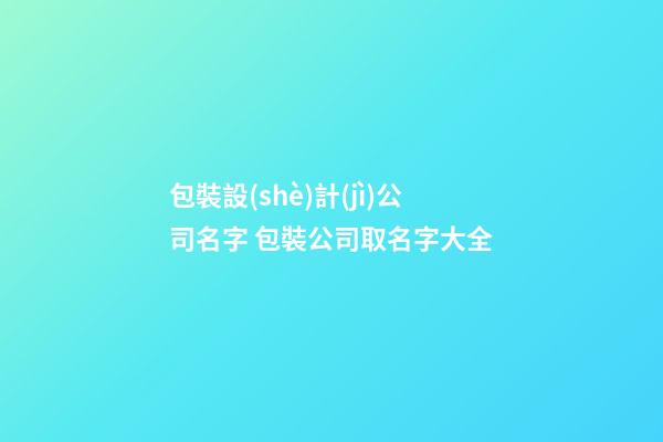 包裝設(shè)計(jì)公司名字 包裝公司取名字大全